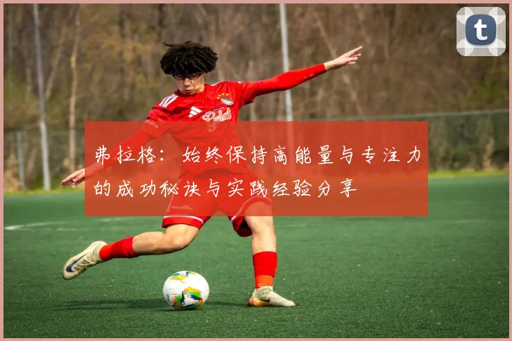 弗拉格：始终保持高能量与专注力的成功秘诀与实践经验分享