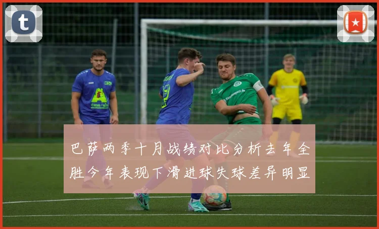 巴萨两季十月战绩对比分析去年全胜今年表现下滑进球失球差异明显