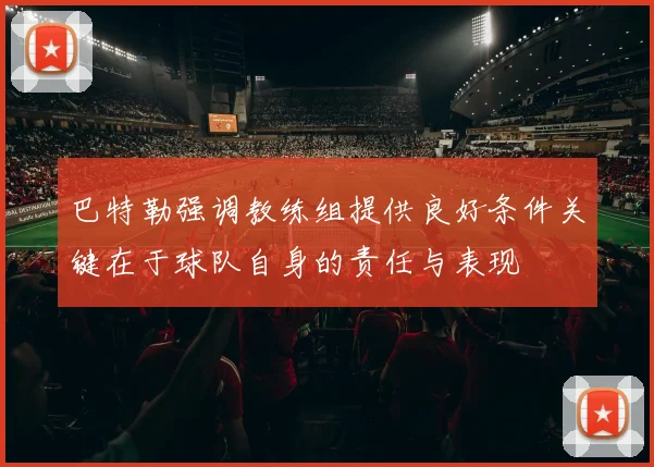 巴特勒强调教练组提供良好条件关键在于球队自身的责任与表现