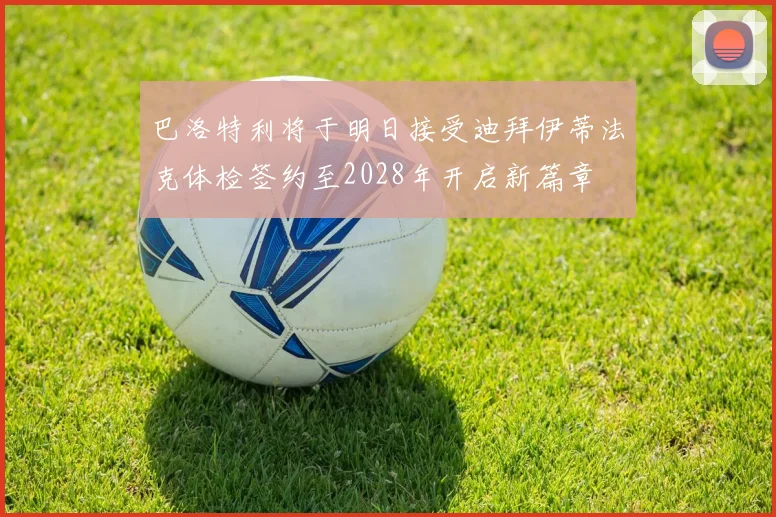 巴洛特利将于明日接受迪拜伊蒂法克体检签约至2028年开启新篇章