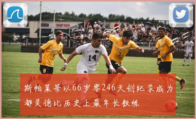 斯帕莱蒂以66岁零246天创纪录成为都灵德比历史上最年长教练