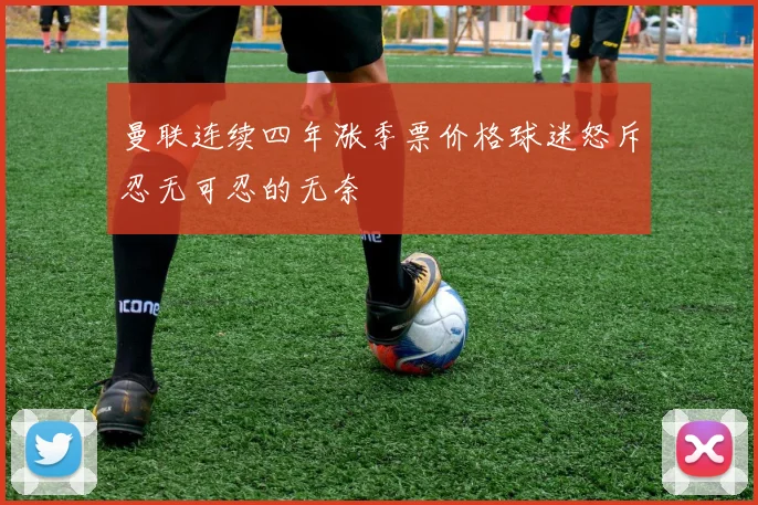 曼联连续四年涨季票价格球迷怒斥忍无可忍的无奈